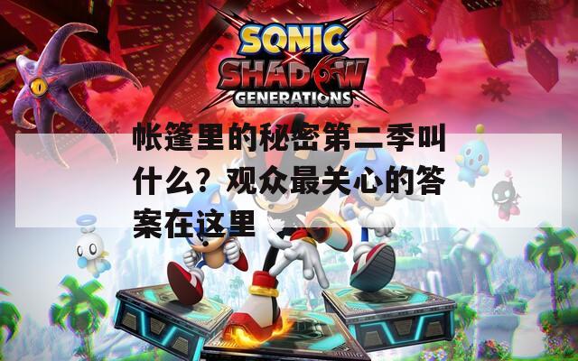 帐篷里的秘密第二季叫什么？观众最关心的答案在这里