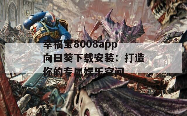 幸福宝8008app向日葵下载安装：打造你的专属娱乐空间