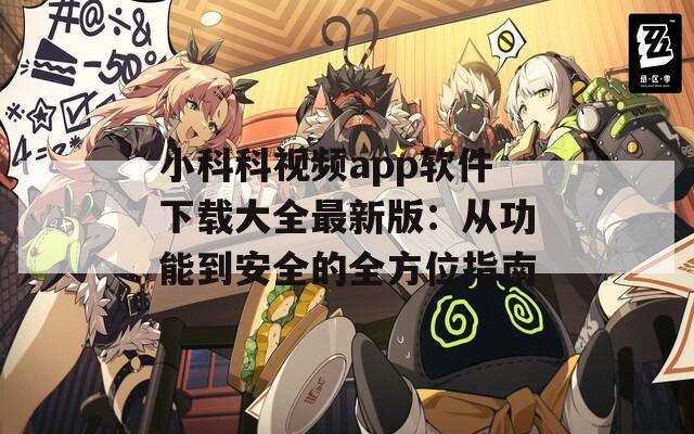 小科科视频app软件下载大全最新版：从功能到安全的全方位指南
