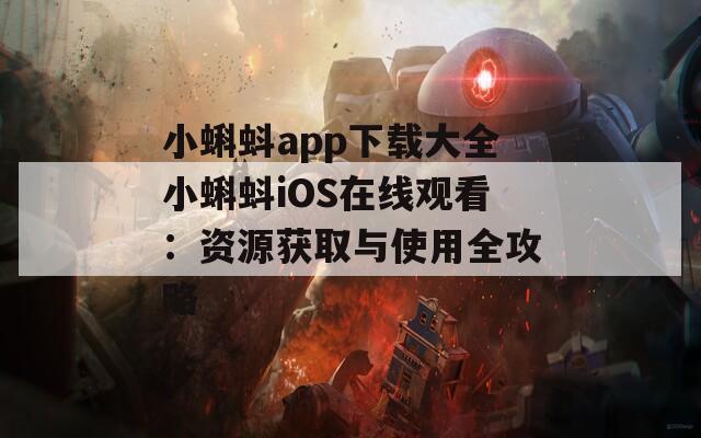 小蝌蚪app下载大全小蝌蚪iOS在线观看：资源获取与使用全攻略