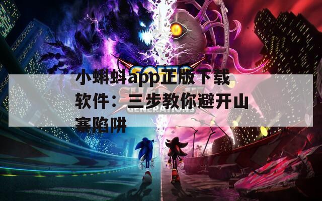 小蝌蚪app正版下载软件：三步教你避开山寨陷阱
