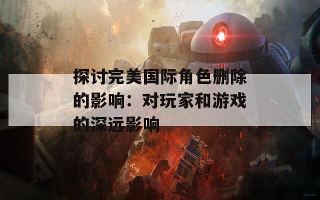 探讨完美国际角色删除的影响：对玩家和游戏的深远影响