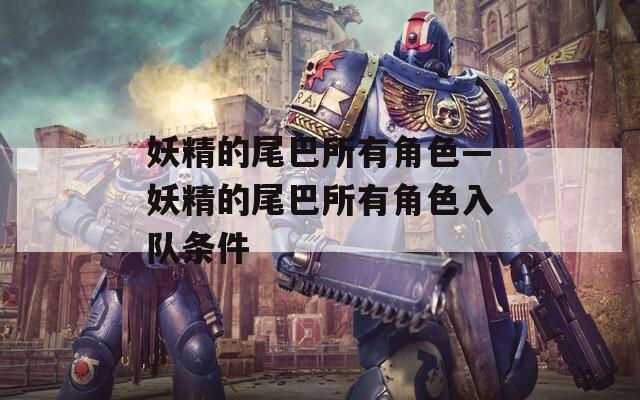 妖精的尾巴所有角色—妖精的尾巴所有角色入队条件