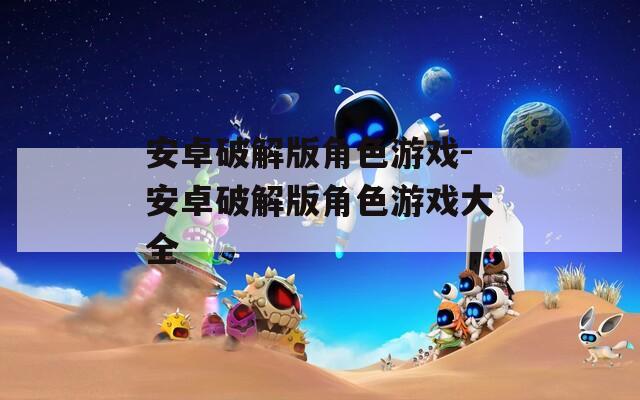 安卓破解版角色游戏-安卓破解版角色游戏大全