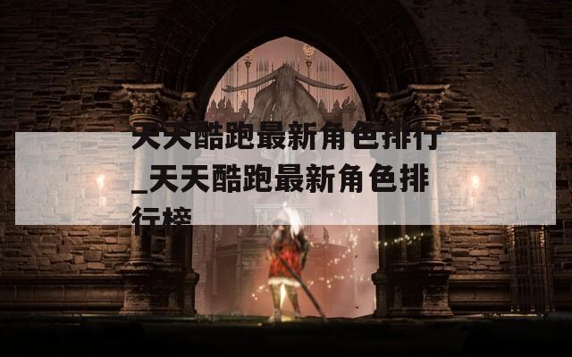 天天酷跑最新角色排行_天天酷跑最新角色排行榜