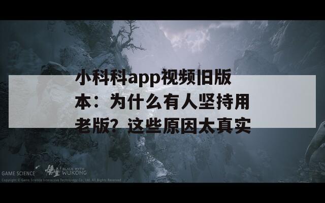 小科科app视频旧版本：为什么有人坚持用老版？这些原因太真实