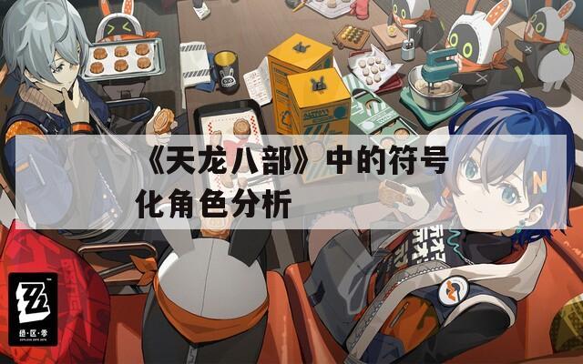 《天龙八部》中的符号化角色分析