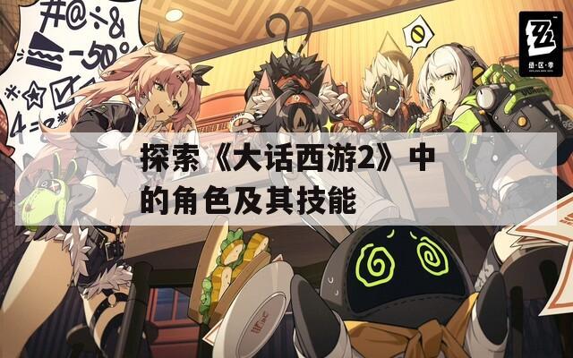 探索《大话西游2》中的角色及其技能