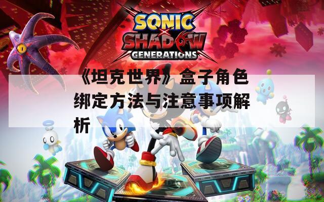 《坦克世界》盒子角色绑定方法与注意事项解析