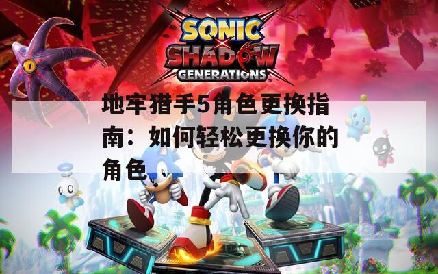地牢猎手5角色更换指南：如何轻松更换你的角色