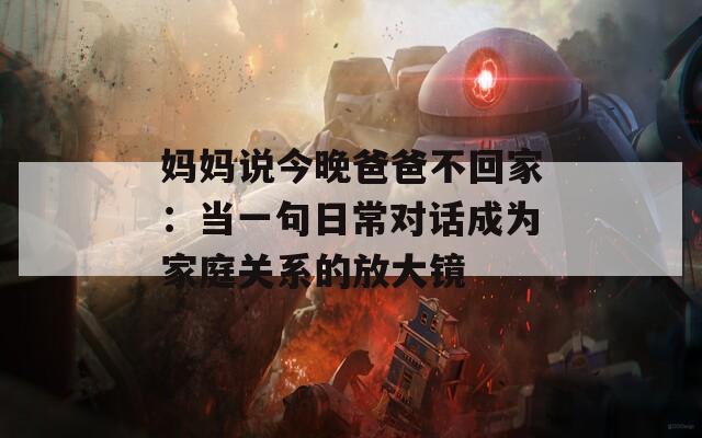 妈妈说今晚爸爸不回家：当一句日常对话成为家庭关系的放大镜