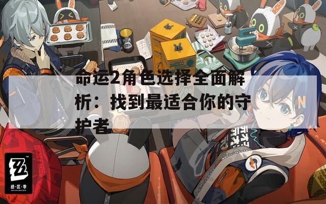 命运2角色选择全面解析：找到最适合你的守护者