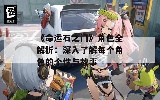 《命运石之门》角色全解析：深入了解每个角色的个性与故事