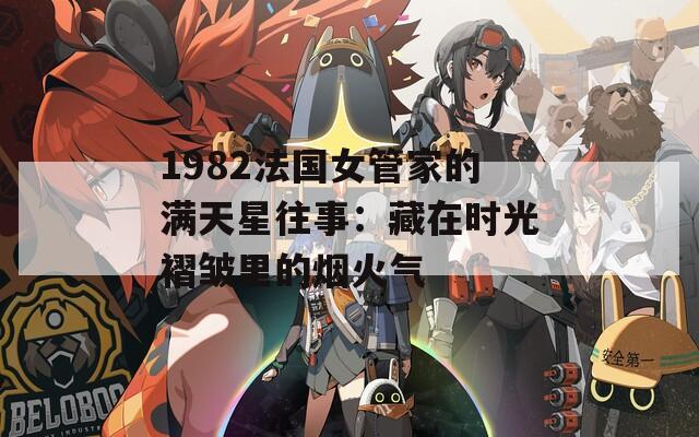 1982法国女管家的满天星往事：藏在时光褶皱里的烟火气