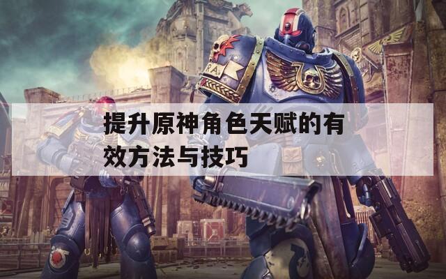 提升原神角色天赋的有效方法与技巧