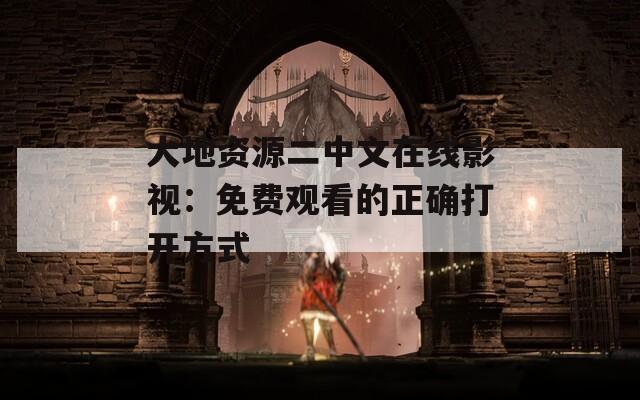 大地资源二中文在线影视：免费观看的正确打开方式