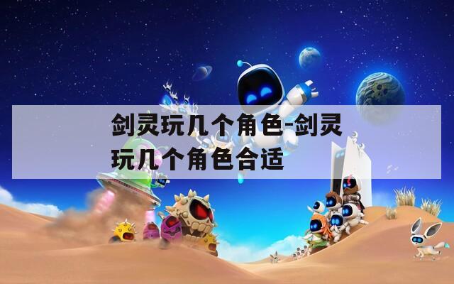 剑灵玩几个角色-剑灵玩几个角色合适