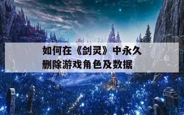 如何在《剑灵》中永久删除游戏角色及数据