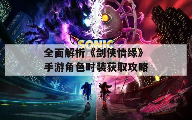全面解析《剑侠情缘》手游角色时装获取攻略