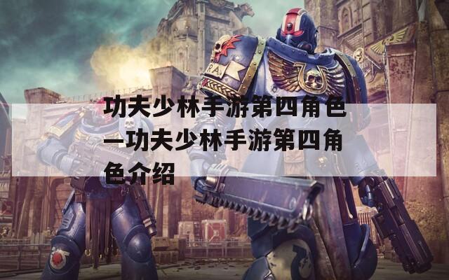 功夫少林手游第四角色—功夫少林手游第四角色介绍