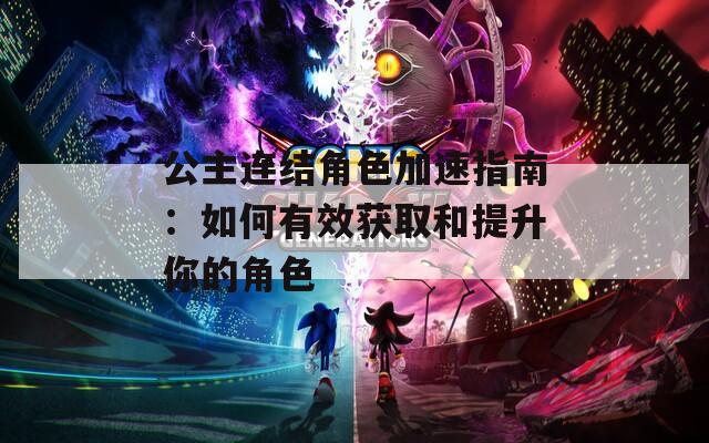 公主连结角色加速指南：如何有效获取和提升你的角色