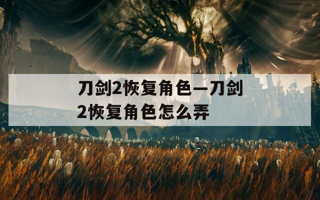 刀剑2恢复角色—刀剑2恢复角色怎么弄