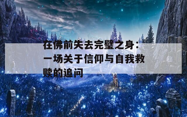 在佛前失去完璧之身：一场关于信仰与自我救赎的追问