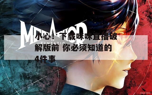 小心！下载咪咪直播破解版前 你必须知道的4件事