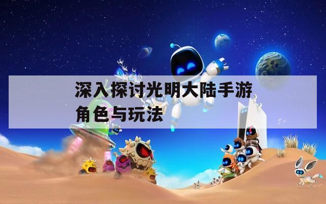 深入探讨光明大陆手游角色与玩法
