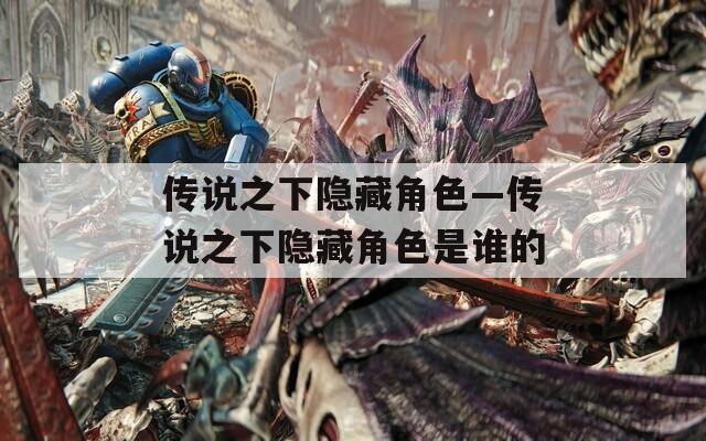 传说之下隐藏角色—传说之下隐藏角色是谁的