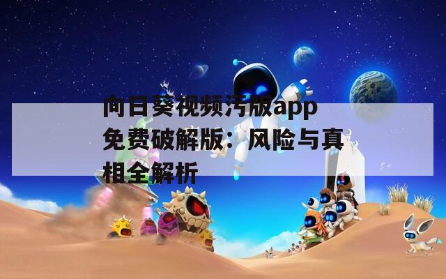向日葵视频污版app免费破解版：风险与真相全解析