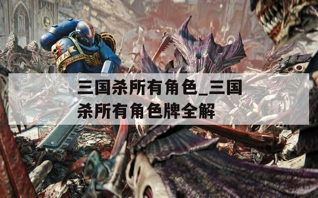 三国杀所有角色_三国杀所有角色牌全解