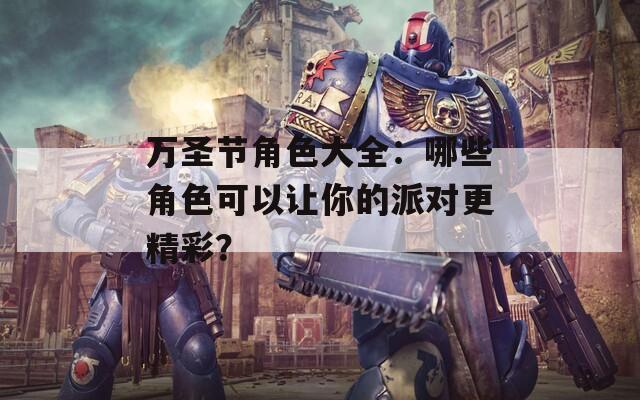 万圣节角色大全：哪些角色可以让你的派对更精彩？