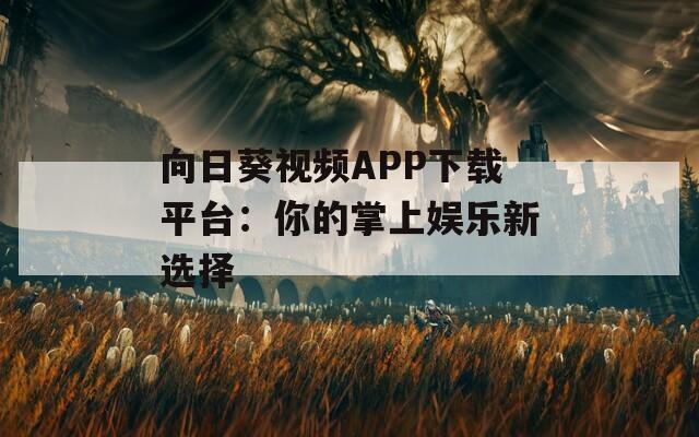 向日葵视频APP下载平台：你的掌上娱乐新选择