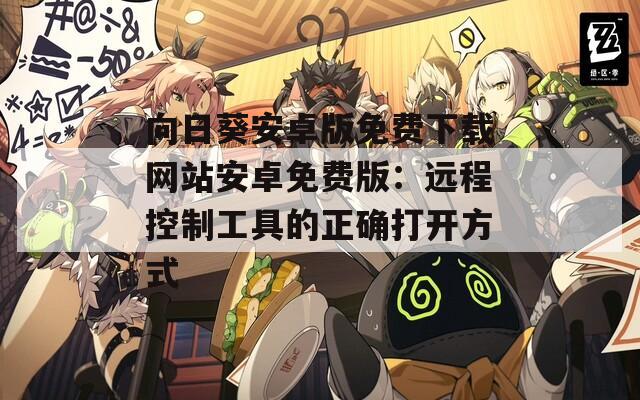 向日葵安卓版免费下载网站安卓免费版：远程控制工具的正确打开方式