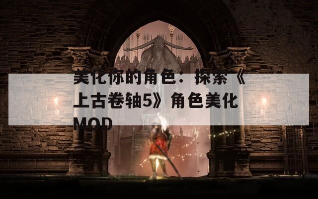 美化你的角色：探索《上古卷轴5》角色美化MOD