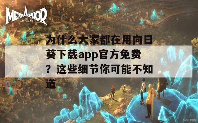 为什么大家都在用向日葵下载app官方免费？这些细节你可能不知道
