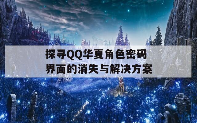 探寻QQ华夏角色密码界面的消失与解决方案