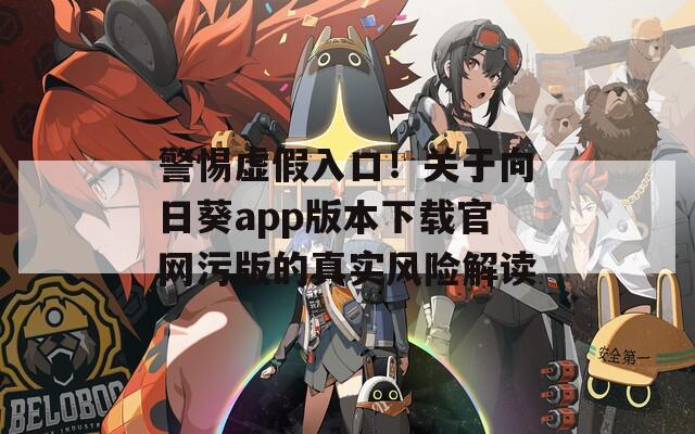 警惕虚假入口！关于向日葵app版本下载官网污版的真实风险解读