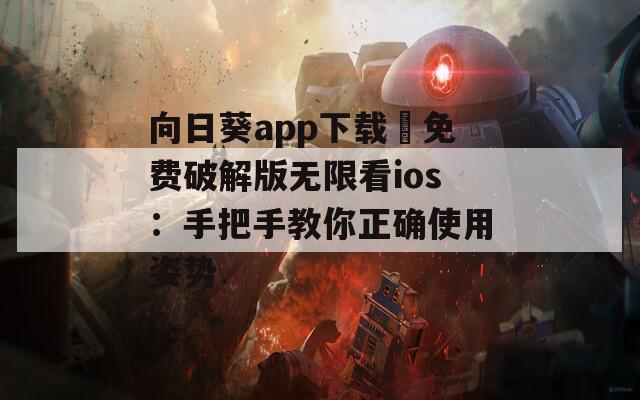 向日葵app下载汅免费破解版无限看ios：手把手教你正确使用姿势