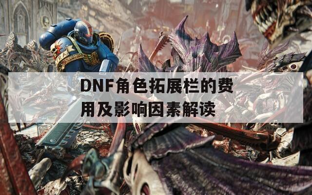 DNF角色拓展栏的费用及影响因素解读