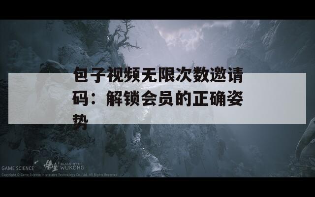 包子视频无限次数邀请码：解锁会员的正确姿势