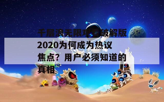 千层浪无限观看破解版2020为何成为热议焦点？用户必须知道的真相