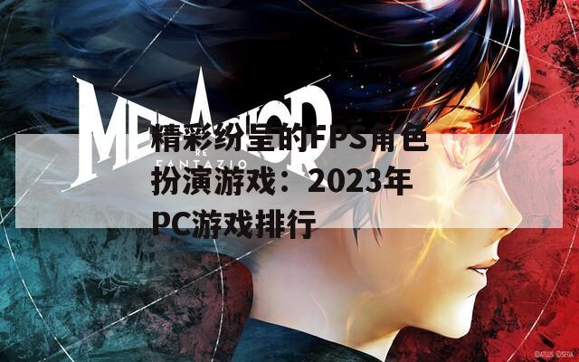 精彩纷呈的FPS角色扮演游戏：2023年PC游戏排行