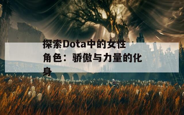 探索Dota中的女性角色：骄傲与力量的化身