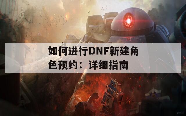 如何进行DNF新建角色预约：详细指南