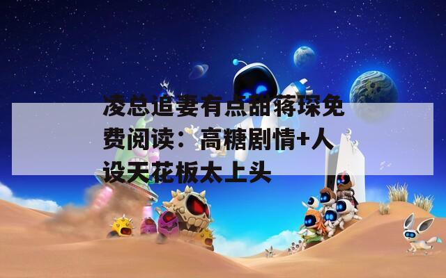 凌总追妻有点甜蒋琛免费阅读：高糖剧情+人设天花板太上头