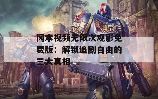 冈本视频无限次观影免费版：解锁追剧自由的三大真相