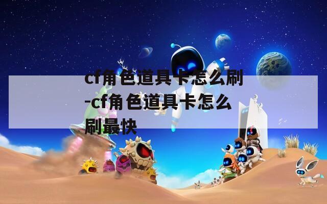 cf角色道具卡怎么刷-cf角色道具卡怎么刷最快