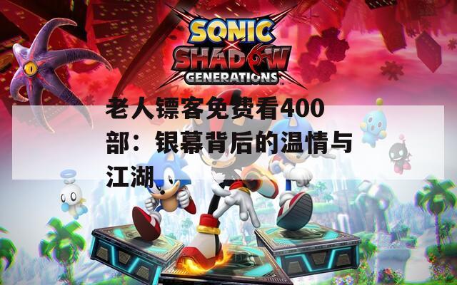 老人镖客免费看400部：银幕背后的温情与江湖